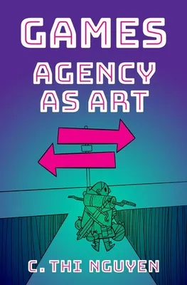 Games: Agency As Art by C. Thi Nguyen